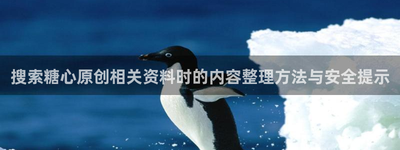 免费糖心vlog：搜索糖心原创相关资料时的内容整理方法与安全提示