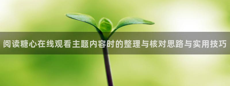 糖心v logo：阅读糖心在线观看主题内容时的整理与核对思路与实用技巧