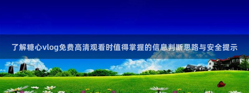 糖心vlog免费观看在线：了解糖心vlog免费高清观看时值得掌握的信息判断思路与安全提示